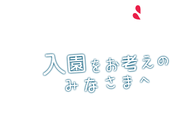 入園をお考えのみなさまへ