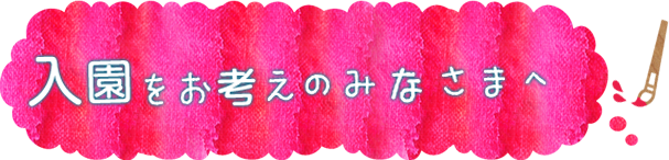 入園をお考えのみなさまへ
