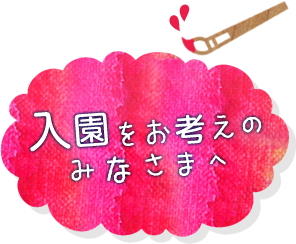 入園をお考えのみなさまへ